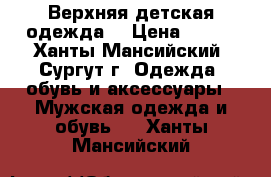 Верхняя детская одежда  › Цена ­ 500 - Ханты-Мансийский, Сургут г. Одежда, обувь и аксессуары » Мужская одежда и обувь   . Ханты-Мансийский